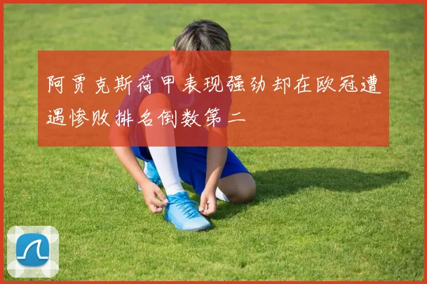 阿贾克斯荷甲表现强劲却在欧冠遭遇惨败排名倒数第二