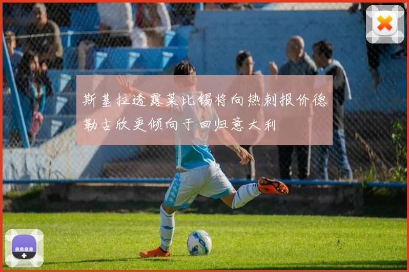 斯基拉透露莱比锡将向热刺报价德勒古欣更倾向于回归意大利