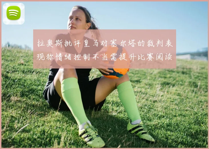 拉奥斯批评皇马对塞尔塔的裁判表现称情绪控制不当需提升比赛阅读能力