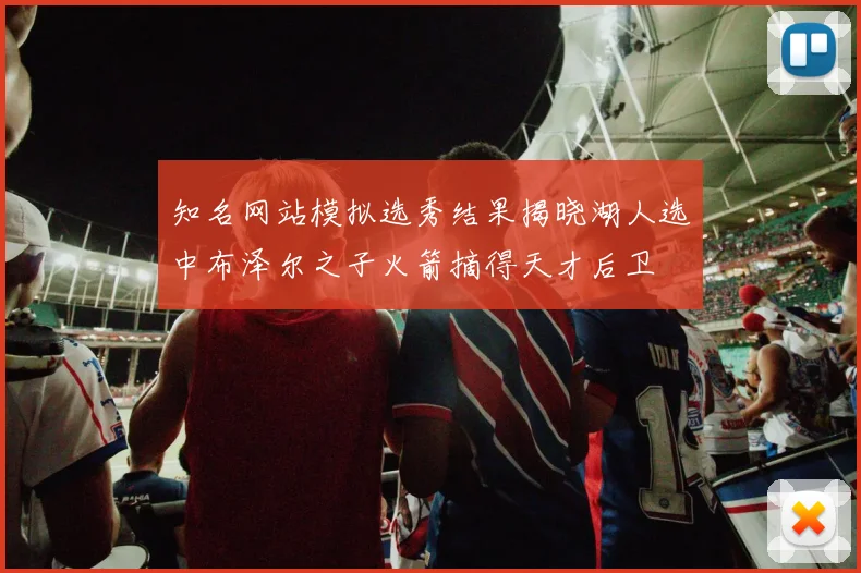 知名网站模拟选秀结果揭晓湖人选中布泽尔之子火箭摘得天才后卫