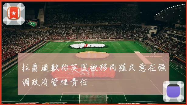拉爵道歉称英国被移民殖民意在强调政府管理责任