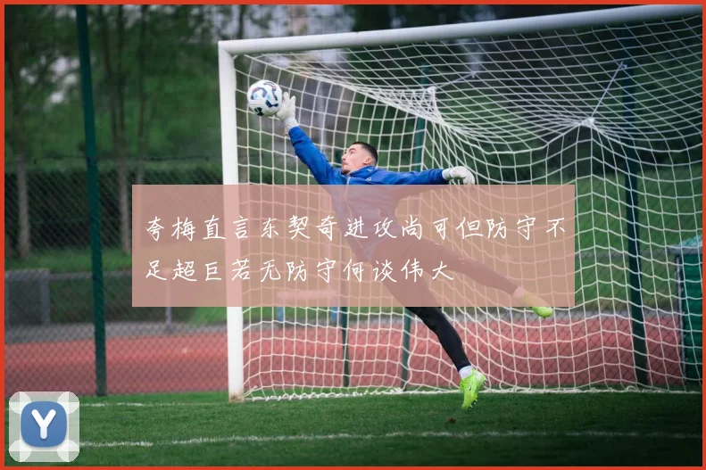 夸梅直言东契奇进攻尚可但防守不足超巨若无防守何谈伟大