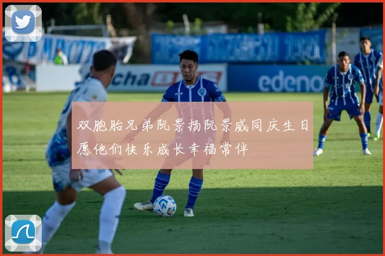 双胞胎兄弟阮景扬阮景威同庆生日愿他们快乐成长幸福常伴