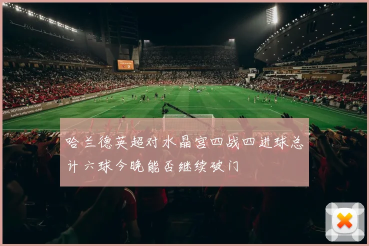 哈兰德英超对水晶宫四战四进球总计六球今晚能否继续破门
