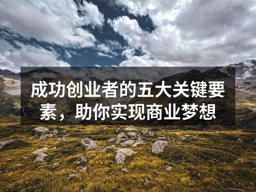成功创业者的五大关键要素，助你实现商业梦想